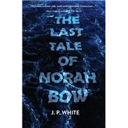 The Last Tale of Norah Bow by White, J.P., 9781646034604