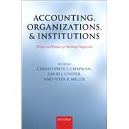 Accounting, Organizations, and Institutions Essays in Honour of Anthony Hopwood by Chapman, Christopher S.; Cooper, David J.; Miller, Peter, 9780199644605