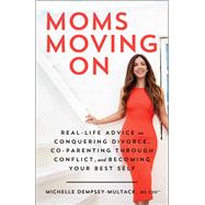 Moms Moving On Real-Life Advice on Conquering Divorce, Co-Parenting Through Conflict, and Becoming Your Best Self by Dempsey-Multack, Michelle, 9781982184605