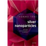 Silver Nanoparticles From Silver Halide Photography to Plasmonics by Tani, Tadaaki, 9780198714606