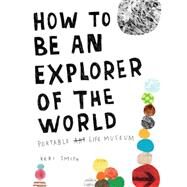 How to Be an Explorer of the World Portable Life Museum by Smith, Keri, 9780399534607