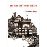 The Wise and Foolish Builders Poems by Teague, Alexandra, 9780892554607