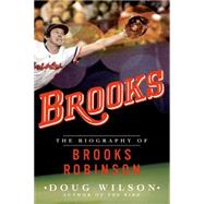 Brooks: The Biography of Brooks Robinson by Wilson, Doug, 9781250074607