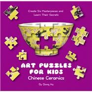 Art Puzzles for Kids: Chinese Ceramics Create Six Masterpieces and Learn Their Secrets by Dong, Hu, 9781602204607
