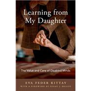 Learning from My Daughter The Value and Care of Disabled Minds by Kittay, Eva Feder, 9780190844608