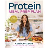 The Protein Meal Prep Plan 30 Weekly Plans + 180 Recipes to Eat Better, Stress Less, and Save Money (Packed with Fiber and 35g+ Protein Per Serving) by Garcia, Cassy Joy, 9780316594608