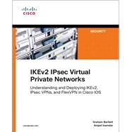 IKEv2 IPsec Virtual Private Networks  Understanding and Deploying IKEv2, IPsec VPNs, and FlexVPN in Cisco IOS by Bartlett, Graham; Inamdar, Amjad, 9781587144608