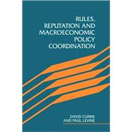 Rules, Reputation and Macroeconomic Policy Coordination by David Currie , Paul Levine, 9780521104609