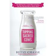 Tipping Sacred Cows The Uplifting Story of Spilt Milk and Finding Your Own Spiritual Path in a Hectic World by Chasse, Betsy, 9781582704609
