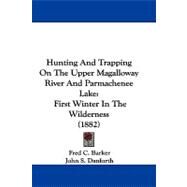 Hunting and Trapping on the Upper Magalloway River and Parmachenee Lake : First Winter in the Wilderness (1882) by Barker, Fred C.; Danforth, John S., 9781104104610