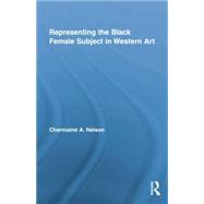 Representing the Black Female Subject in Western Art by Nelson,Charmaine A., 9781138864610