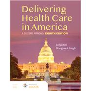 Delivering Health Care in America:  A Systems Approach by Leiyu Shi; Douglas A. Singh, 9781284224610