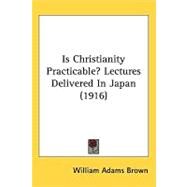 Is Christianity Practicable?: Lectures Delivered in Japan by Brown, William Adams, 9781437224610