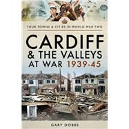 Cardiff and the Valleys at War 1939-45 by Dobbs, Gary, 9781473864610