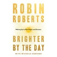 Brighter by the Day Waking Up to New Hopes and Dreams by Roberts, Robin; Burford, Michelle, 9781538754610