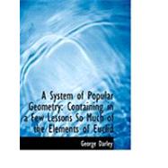 A System of Popular Geometry: Containing in a Few Lessons So Much of the Elements of Euclid by Darley, George, 9780554824611