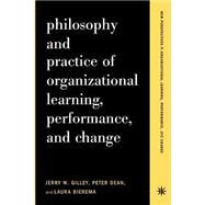 Philosophy And Practice Of Organizational Learning, Performance And Change by Gilley, Jerry W; Dean, Peter; Bierema, Laura, 9780738204611