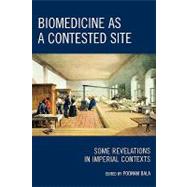 Biomedicine as a Contested Site Some Revelations in Imperial Contexts by Bala, Poonam, 9780739124611