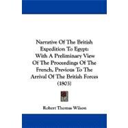 Narrative of the British Expedition to Egypt : With A Preliminary View of the Proceedings of the French, Previous to the Arrival of the British Forces by Wilson, Robert Thomas, 9781104334611
