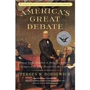America's Great Debate Henry Clay, Stephen A. Douglas, and the Compromise That Preserved the Union by Bordewich, Fergus M., 9781439124611
