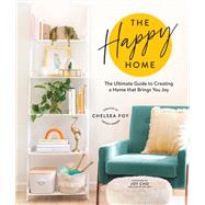 The Happy Home The Ultimate Guide to Creating a Home that Brings You Joy by Foy, Chelsea; Cho, Joy, 9781632174611