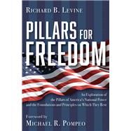 Pillars for Freedom An Exploration of the Pillars of America's National Power and the Foundations and Principles on Which They Rest by Levine, Richard B., 9781956454611