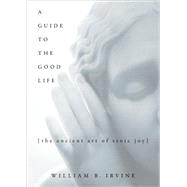 A Guide to the Good Life The Ancient Art of Stoic Joy by Irvine, William B., 9780195374612