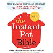 The Instant Pot Bible More than 350 Recipes and Strategies: The Only Book You Need for Every Model of Instant Pot by Weinstein, Bruce; Scarbrough, Mark, 9780316524612