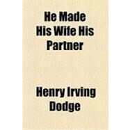 He Made His Wife His Partner by Dodge, Henry Irving; Ellis, William Shewell, 9781154514612