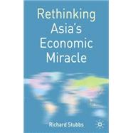 Rethinking Asia's Economic Miracle The Political Economy of War, Prosperity and Crisis by Stubbs, Richard, 9780333964613