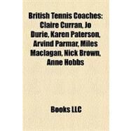 British Tennis Coaches : Claire Curran, Jo Durie, Karen Paterson, Arvind Parmar, Miles Maclagan, Nick Brown, Anne Hobbs by , 9781156724613