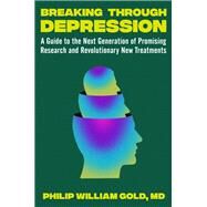 Breaking Through Depression A Guide to the Next Generation of Promising Research and Revolutionary New Treatments by Gold, Philip William, 9781538724613