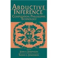 Abductive Inference: Computation, Philosophy, Technology by Edited by John R. Josephson , Susan G. Josephson, 9780521434614