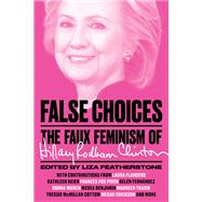 False Choices The Faux Feminism of Hillary Rodham Clinton by Featherstone, Liza, 9781784784614
