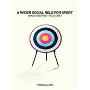 A Wider Social Role for Sport: Who's Keeping the Score? by Coalter, Fred, 9780203014615