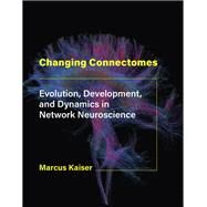 Changing Connectomes Evolution, Development, and Dynamics in Network Neuroscience by Kaiser, Marcus, 9780262044615