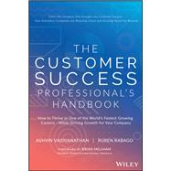 The Customer Success Professional's Handbook How to Thrive in One of the World's Fastest Growing Careers--While Driving Growth For Your Company by Vaidyanathan, Ashvin; Rabago, Ruben, 9781119624615