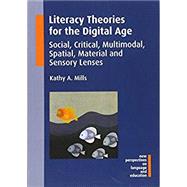 Literacy Theories for the Digital Age Social, Critical, Multimodal, Spatial, Material and Sensory Lenses by Mills, Kathy A., 9781783094615