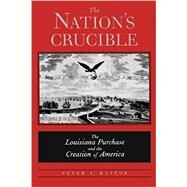 The Nation's Crucible; The Louisiana Purchase and the Creation of America by Peter J. Kastor, 9780300194616