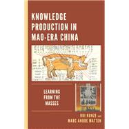 Knowledge Production in Mao-Era China Learning from the Masses by Kunze, Rui; Matten, Marc Andre, 9781498584616