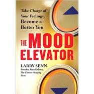 The Mood Elevator Take Charge of Your Feelings, Become a Better You by Senn, Larry, 9781523084616