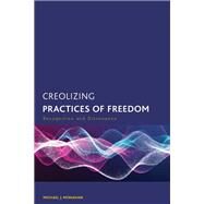 Creolizing Practices of Freedom Recognition and Dissonance by Monahan, Michael J., 9781538174616