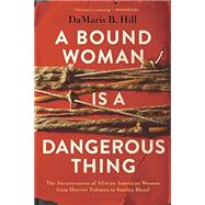 A Bound Woman Is a Dangerous Thing by Hill, Damaris B., 9781635574616