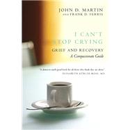 I Can't Stop Crying Grief and Recovery, A Compassionate Guide by Martin, John D.; Ferris, Frank D., 9780771054617