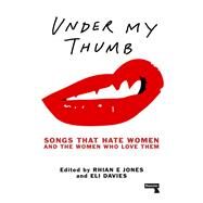 Under My Thumb Songs That Hate Women and the Women Who Love Them by Jones, Rhian; Davies, Eli, 9781910924617