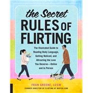 The Secret Rules of Flirting The Illustrated Guide to Reading Body Language, Getting Noticed, and Attracting the Love You Deserve--Online and In Person by Greene, Fran, 9781631594618
