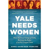 Yale Needs Women: How the First Group of Girls Rewrote the Rules of an Ivy League Giant by Gardiner Perkins, Anne, 9781728234618