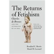 The Returns of Fetishism by Morris, Rosalind C.; Leonard, Daniel H., 9780226464619