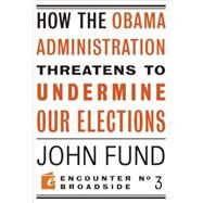 How the Obama Administration Threatens to Undermine Our Elections by Fund, John H., 9781594034619
