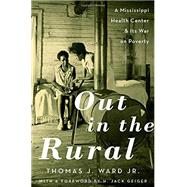 Out in the Rural A Mississippi Health Center and Its War on Poverty by Ward Jr., Thomas J.; Geiger, H. Jack, 9780190624620